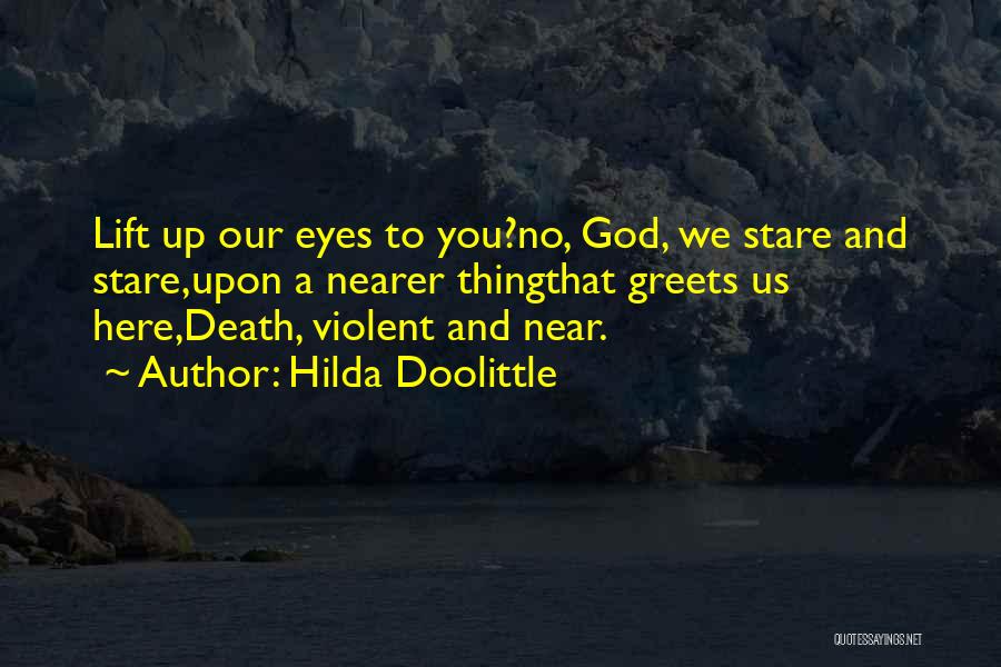 Hilda Doolittle Quotes: Lift Up Our Eyes To You?no, God, We Stare And Stare,upon A Nearer Thingthat Greets Us Here,death, Violent And Near.