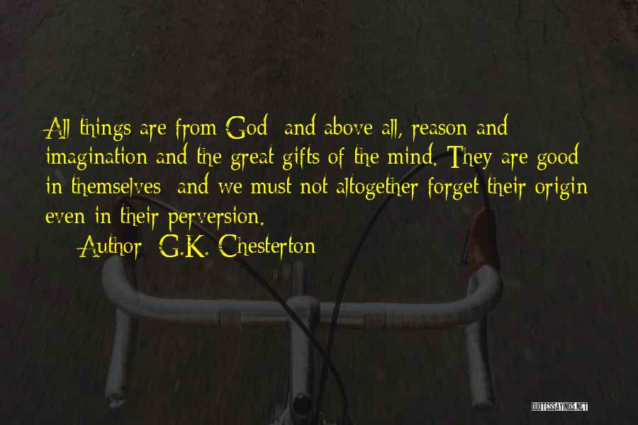 G.K. Chesterton Quotes: All Things Are From God; And Above All, Reason And Imagination And The Great Gifts Of The Mind. They Are