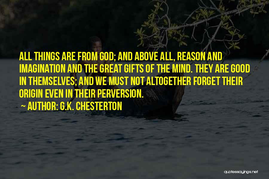 G.K. Chesterton Quotes: All Things Are From God; And Above All, Reason And Imagination And The Great Gifts Of The Mind. They Are