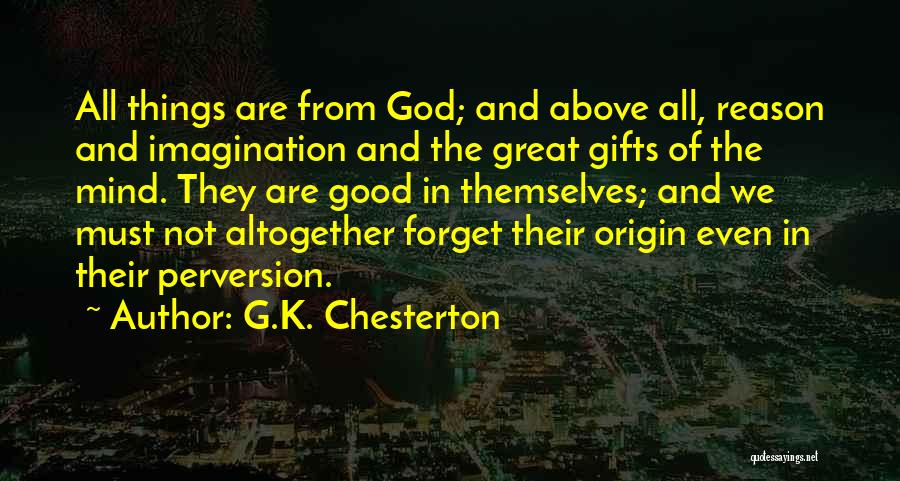 G.K. Chesterton Quotes: All Things Are From God; And Above All, Reason And Imagination And The Great Gifts Of The Mind. They Are