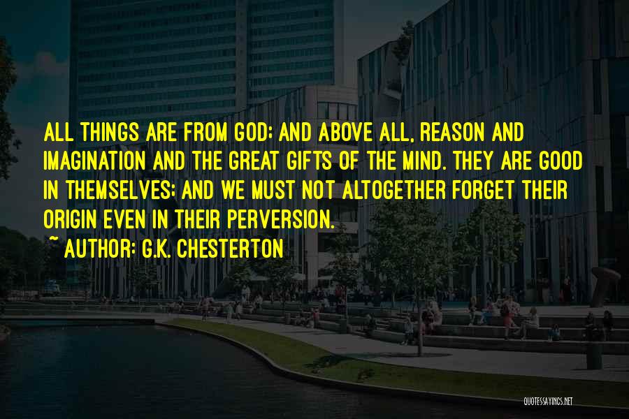 G.K. Chesterton Quotes: All Things Are From God; And Above All, Reason And Imagination And The Great Gifts Of The Mind. They Are