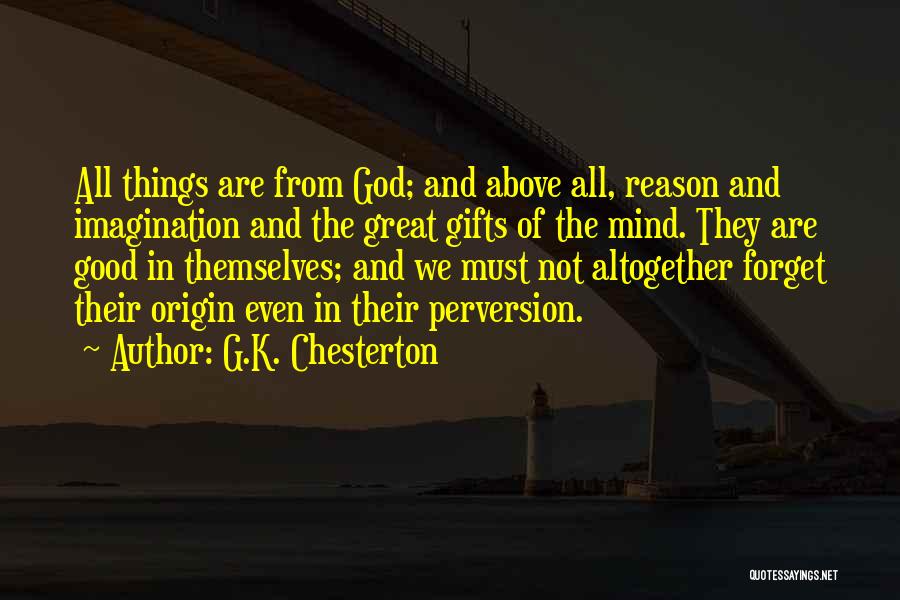 G.K. Chesterton Quotes: All Things Are From God; And Above All, Reason And Imagination And The Great Gifts Of The Mind. They Are