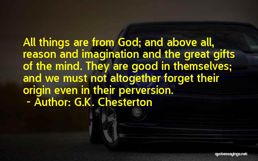 G.K. Chesterton Quotes: All Things Are From God; And Above All, Reason And Imagination And The Great Gifts Of The Mind. They Are