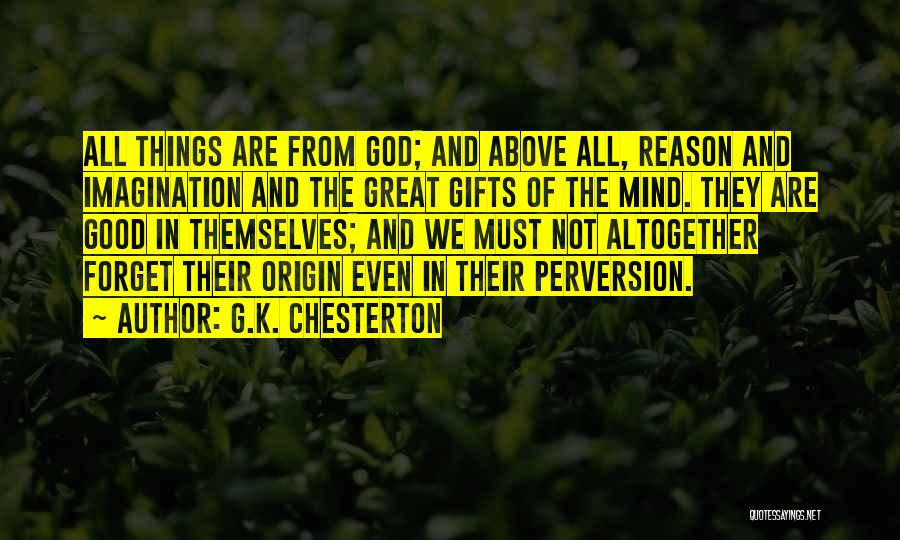 G.K. Chesterton Quotes: All Things Are From God; And Above All, Reason And Imagination And The Great Gifts Of The Mind. They Are