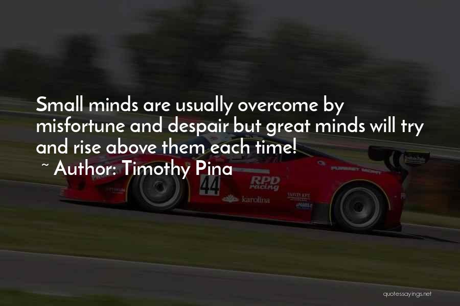 Timothy Pina Quotes: Small Minds Are Usually Overcome By Misfortune And Despair But Great Minds Will Try And Rise Above Them Each Time!
