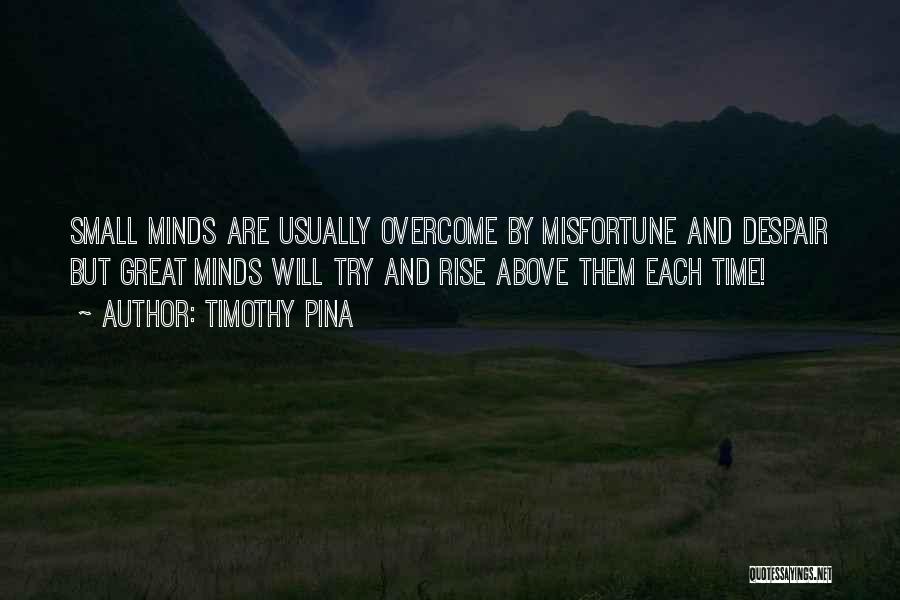 Timothy Pina Quotes: Small Minds Are Usually Overcome By Misfortune And Despair But Great Minds Will Try And Rise Above Them Each Time!
