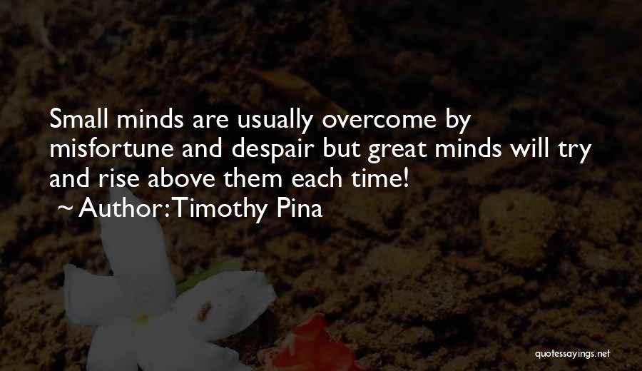 Timothy Pina Quotes: Small Minds Are Usually Overcome By Misfortune And Despair But Great Minds Will Try And Rise Above Them Each Time!