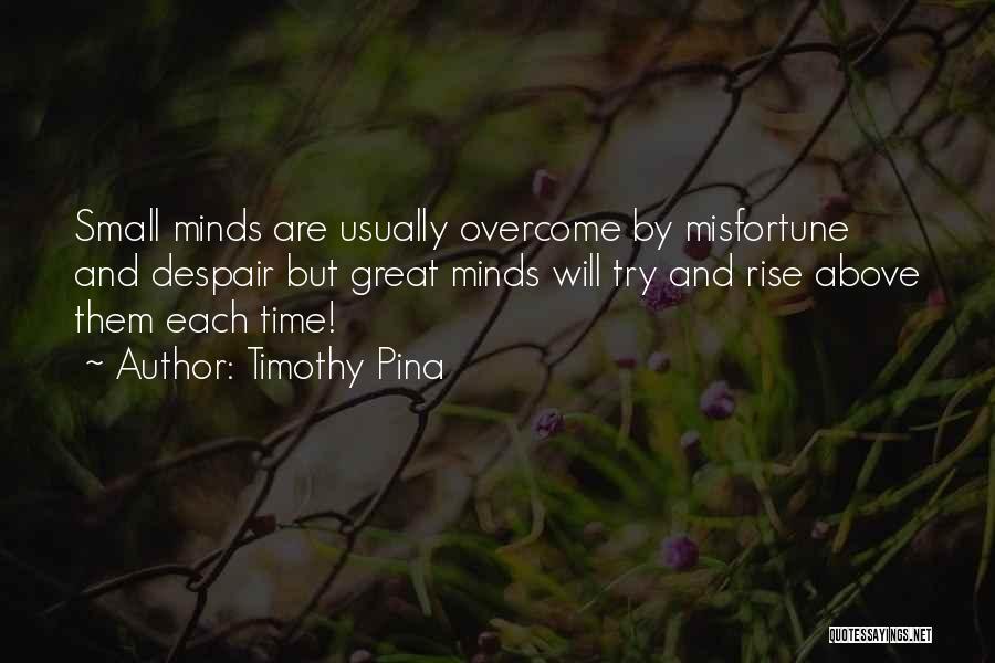 Timothy Pina Quotes: Small Minds Are Usually Overcome By Misfortune And Despair But Great Minds Will Try And Rise Above Them Each Time!