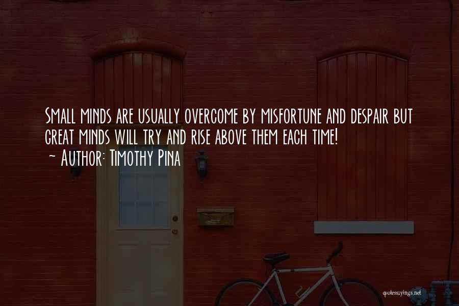 Timothy Pina Quotes: Small Minds Are Usually Overcome By Misfortune And Despair But Great Minds Will Try And Rise Above Them Each Time!