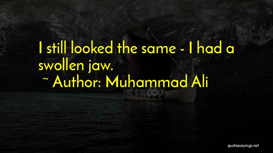 Muhammad Ali Quotes: I Still Looked The Same - I Had A Swollen Jaw.