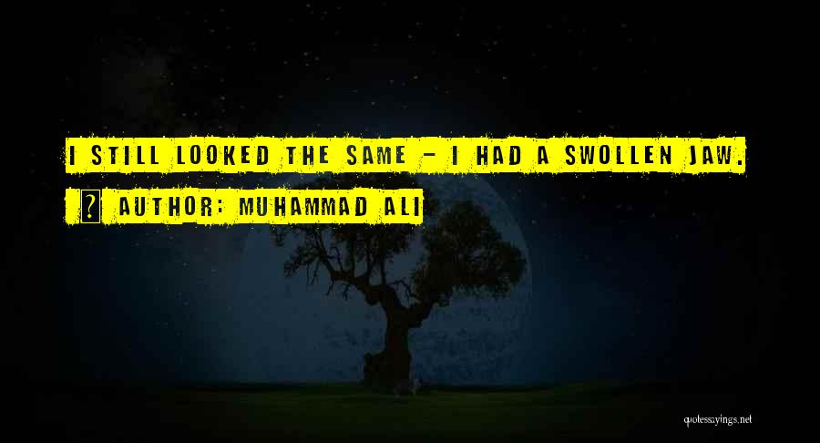 Muhammad Ali Quotes: I Still Looked The Same - I Had A Swollen Jaw.