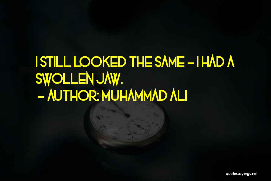 Muhammad Ali Quotes: I Still Looked The Same - I Had A Swollen Jaw.