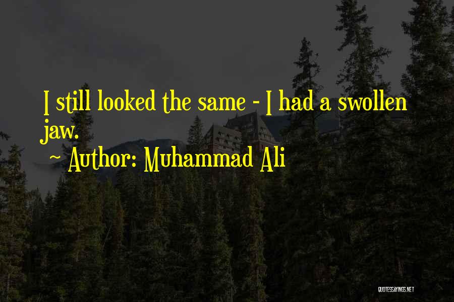 Muhammad Ali Quotes: I Still Looked The Same - I Had A Swollen Jaw.
