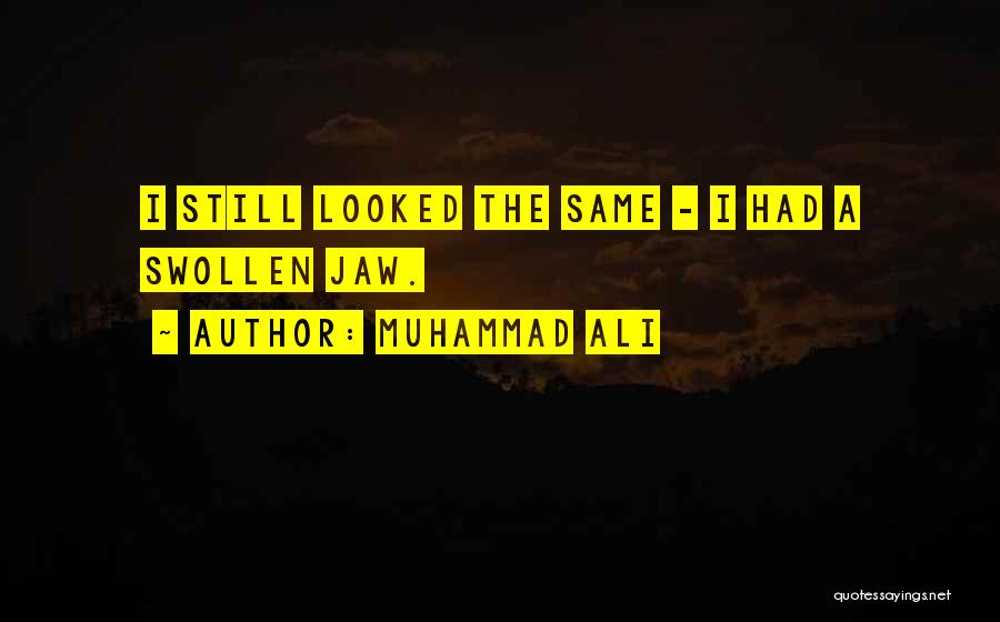 Muhammad Ali Quotes: I Still Looked The Same - I Had A Swollen Jaw.