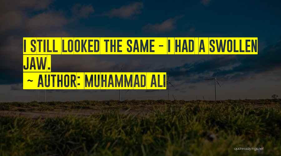 Muhammad Ali Quotes: I Still Looked The Same - I Had A Swollen Jaw.