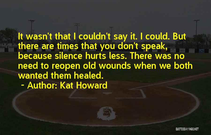 Kat Howard Quotes: It Wasn't That I Couldn't Say It. I Could. But There Are Times That You Don't Speak, Because Silence Hurts