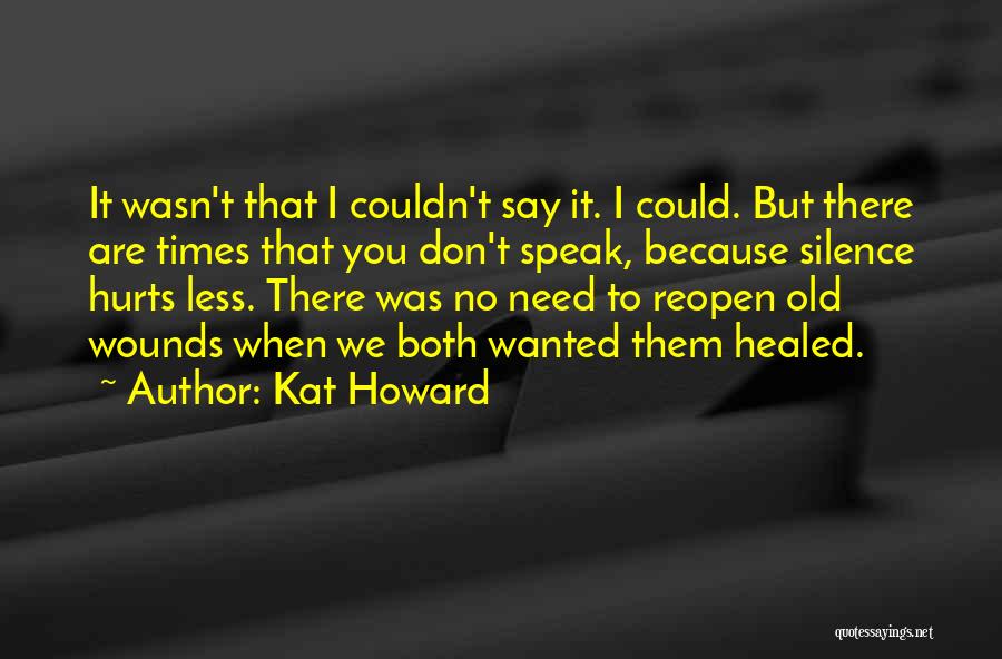 Kat Howard Quotes: It Wasn't That I Couldn't Say It. I Could. But There Are Times That You Don't Speak, Because Silence Hurts