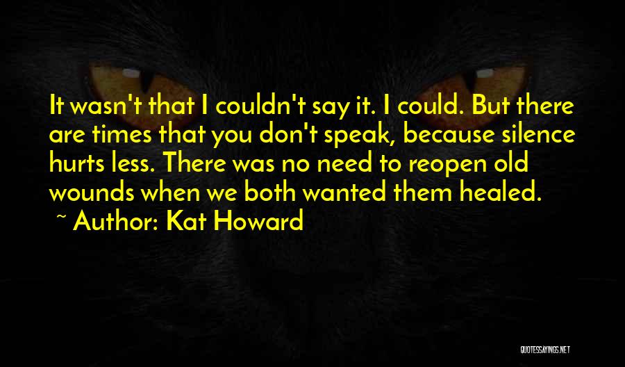 Kat Howard Quotes: It Wasn't That I Couldn't Say It. I Could. But There Are Times That You Don't Speak, Because Silence Hurts