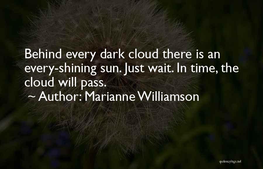 Marianne Williamson Quotes: Behind Every Dark Cloud There Is An Every-shining Sun. Just Wait. In Time, The Cloud Will Pass.