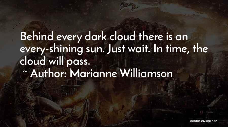 Marianne Williamson Quotes: Behind Every Dark Cloud There Is An Every-shining Sun. Just Wait. In Time, The Cloud Will Pass.