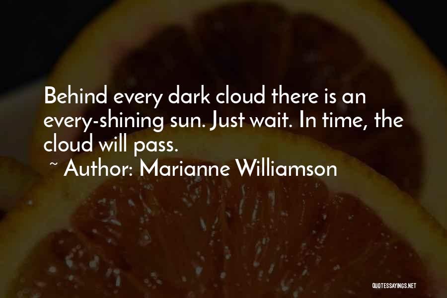 Marianne Williamson Quotes: Behind Every Dark Cloud There Is An Every-shining Sun. Just Wait. In Time, The Cloud Will Pass.