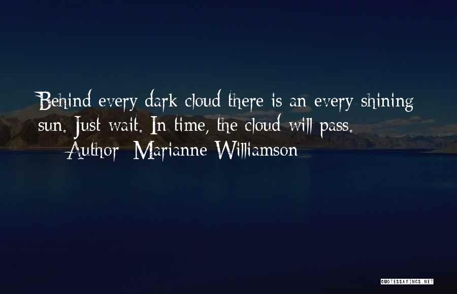 Marianne Williamson Quotes: Behind Every Dark Cloud There Is An Every-shining Sun. Just Wait. In Time, The Cloud Will Pass.