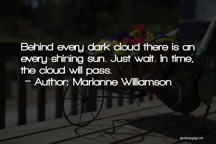 Marianne Williamson Quotes: Behind Every Dark Cloud There Is An Every-shining Sun. Just Wait. In Time, The Cloud Will Pass.