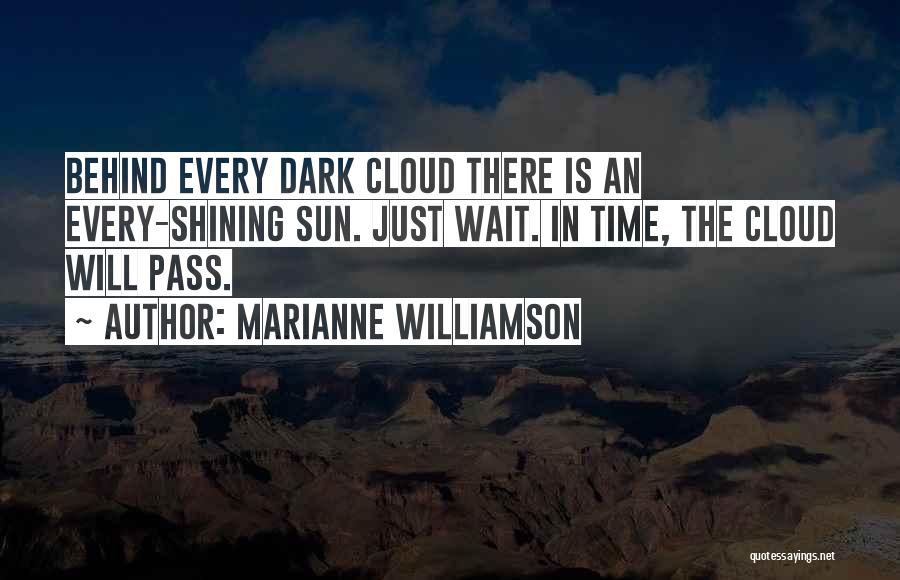 Marianne Williamson Quotes: Behind Every Dark Cloud There Is An Every-shining Sun. Just Wait. In Time, The Cloud Will Pass.