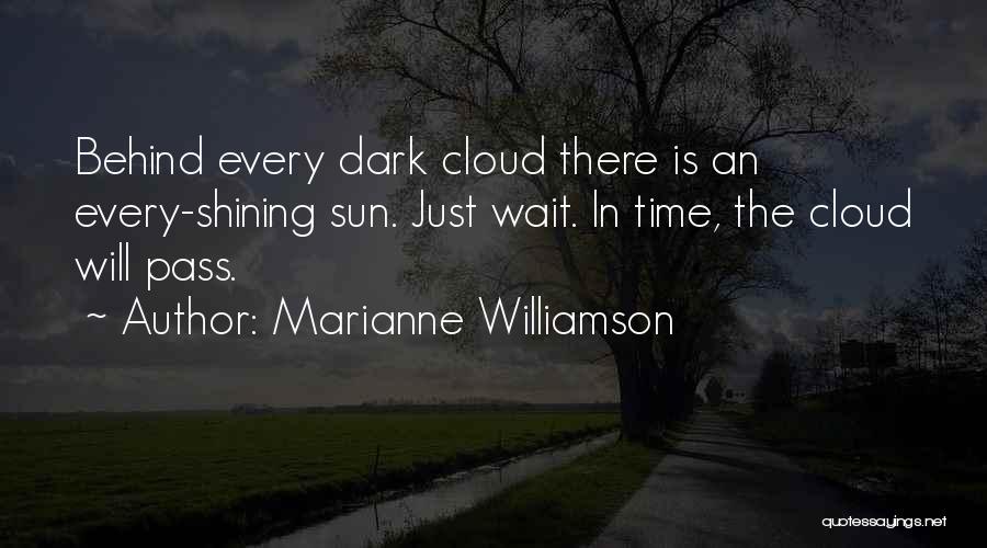 Marianne Williamson Quotes: Behind Every Dark Cloud There Is An Every-shining Sun. Just Wait. In Time, The Cloud Will Pass.