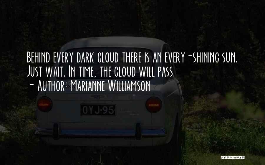 Marianne Williamson Quotes: Behind Every Dark Cloud There Is An Every-shining Sun. Just Wait. In Time, The Cloud Will Pass.