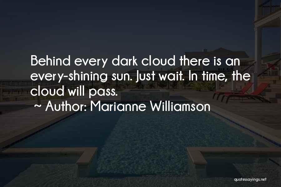 Marianne Williamson Quotes: Behind Every Dark Cloud There Is An Every-shining Sun. Just Wait. In Time, The Cloud Will Pass.