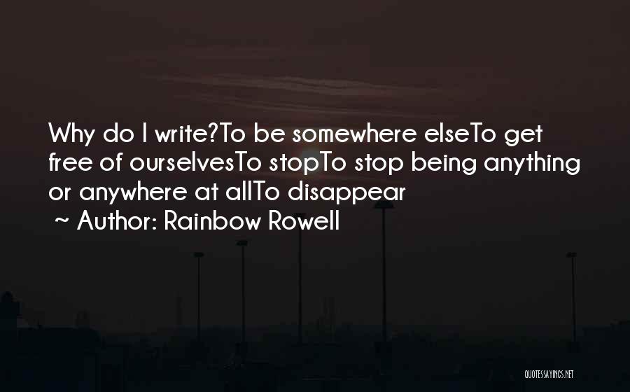 Rainbow Rowell Quotes: Why Do I Write?to Be Somewhere Elseto Get Free Of Ourselvesto Stopto Stop Being Anything Or Anywhere At Allto Disappear