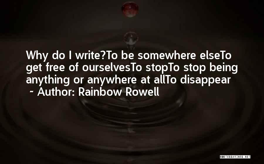 Rainbow Rowell Quotes: Why Do I Write?to Be Somewhere Elseto Get Free Of Ourselvesto Stopto Stop Being Anything Or Anywhere At Allto Disappear