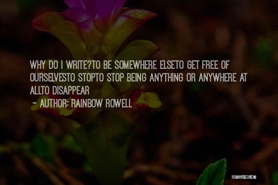 Rainbow Rowell Quotes: Why Do I Write?to Be Somewhere Elseto Get Free Of Ourselvesto Stopto Stop Being Anything Or Anywhere At Allto Disappear