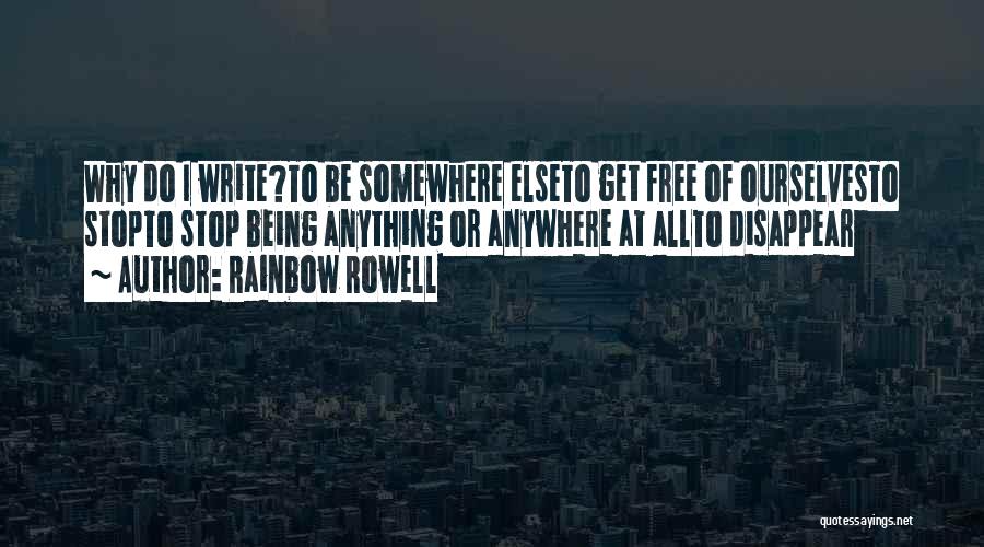 Rainbow Rowell Quotes: Why Do I Write?to Be Somewhere Elseto Get Free Of Ourselvesto Stopto Stop Being Anything Or Anywhere At Allto Disappear