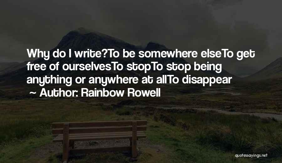 Rainbow Rowell Quotes: Why Do I Write?to Be Somewhere Elseto Get Free Of Ourselvesto Stopto Stop Being Anything Or Anywhere At Allto Disappear