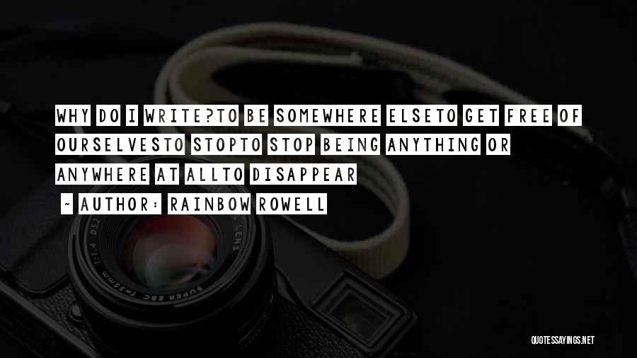 Rainbow Rowell Quotes: Why Do I Write?to Be Somewhere Elseto Get Free Of Ourselvesto Stopto Stop Being Anything Or Anywhere At Allto Disappear