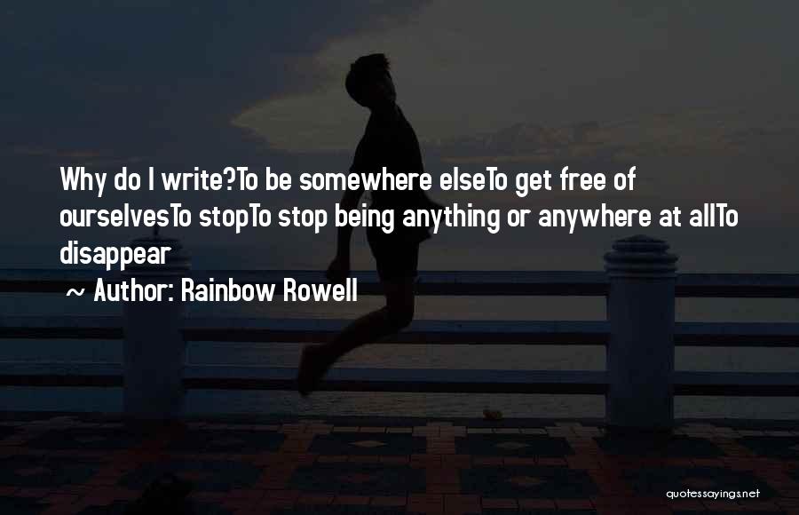 Rainbow Rowell Quotes: Why Do I Write?to Be Somewhere Elseto Get Free Of Ourselvesto Stopto Stop Being Anything Or Anywhere At Allto Disappear