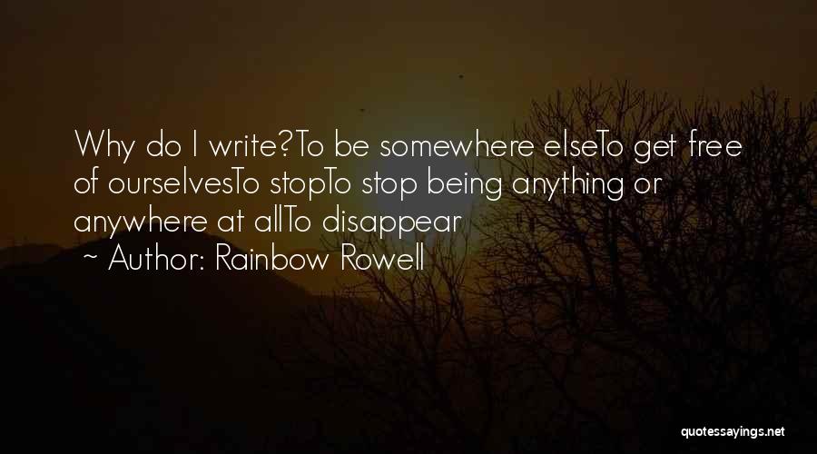 Rainbow Rowell Quotes: Why Do I Write?to Be Somewhere Elseto Get Free Of Ourselvesto Stopto Stop Being Anything Or Anywhere At Allto Disappear