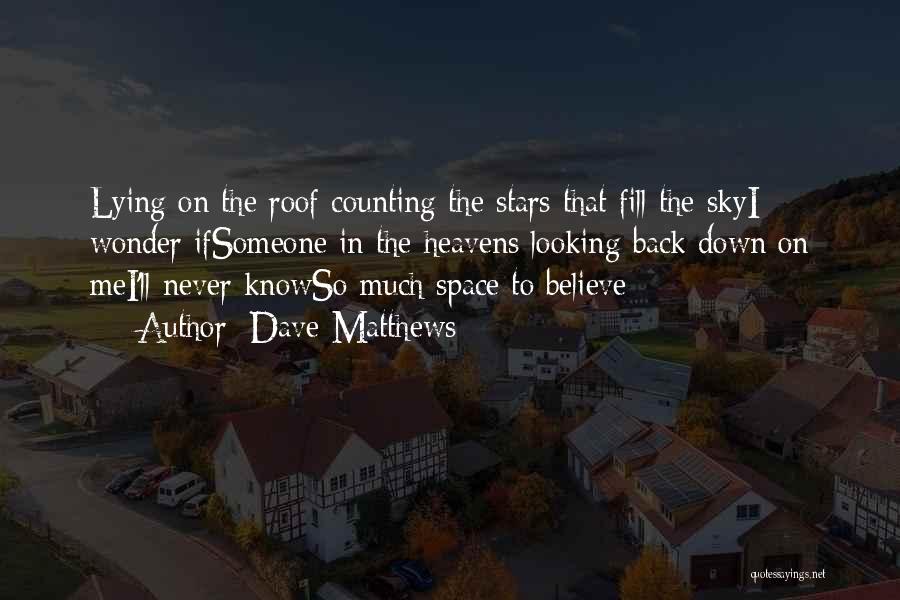 Dave Matthews Quotes: Lying On The Roof Counting The Stars That Fill The Skyi Wonder Ifsomeone In The Heavens Looking Back Down On