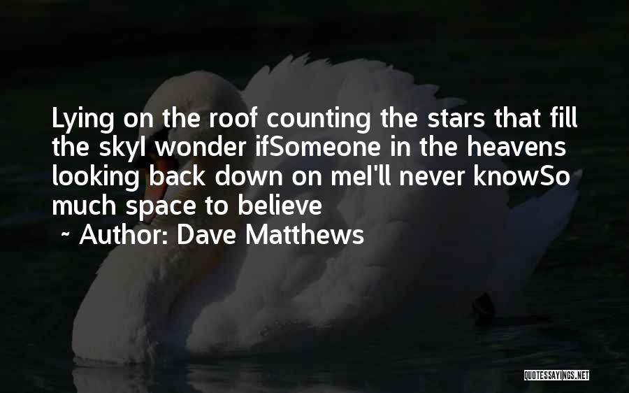 Dave Matthews Quotes: Lying On The Roof Counting The Stars That Fill The Skyi Wonder Ifsomeone In The Heavens Looking Back Down On