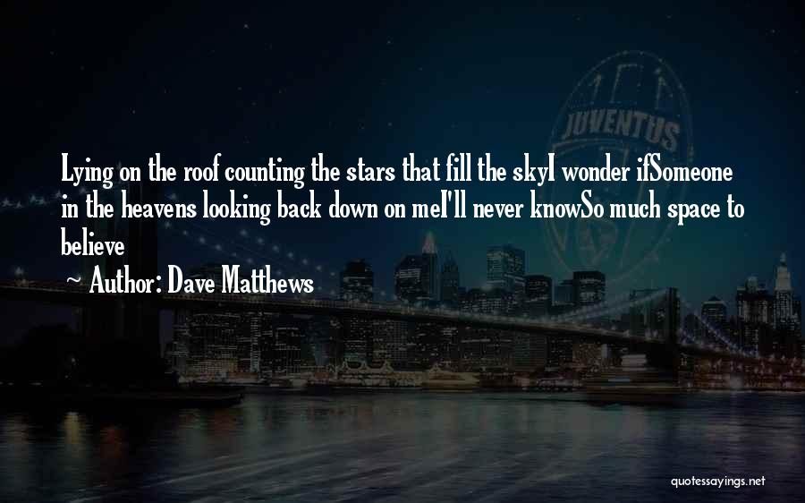 Dave Matthews Quotes: Lying On The Roof Counting The Stars That Fill The Skyi Wonder Ifsomeone In The Heavens Looking Back Down On