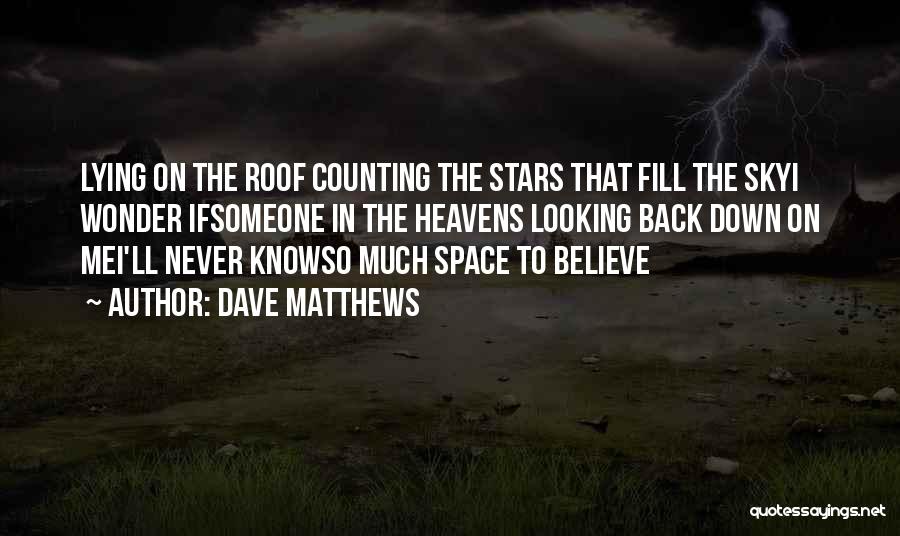 Dave Matthews Quotes: Lying On The Roof Counting The Stars That Fill The Skyi Wonder Ifsomeone In The Heavens Looking Back Down On