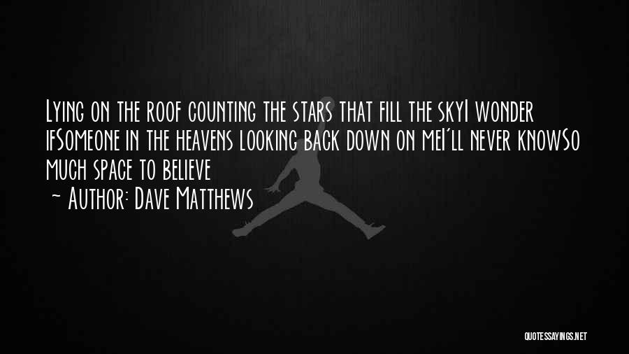 Dave Matthews Quotes: Lying On The Roof Counting The Stars That Fill The Skyi Wonder Ifsomeone In The Heavens Looking Back Down On