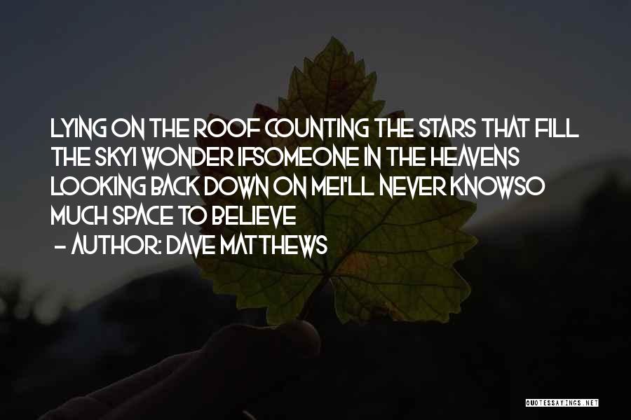 Dave Matthews Quotes: Lying On The Roof Counting The Stars That Fill The Skyi Wonder Ifsomeone In The Heavens Looking Back Down On