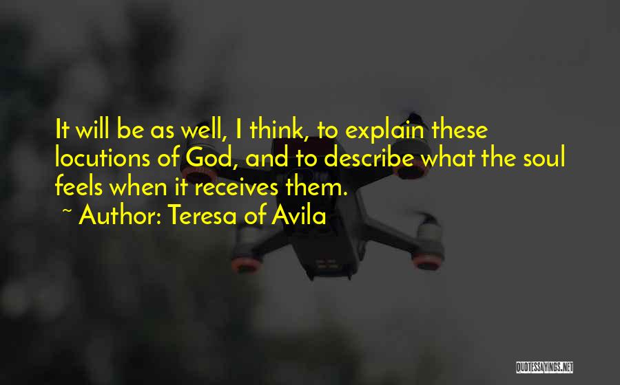 Teresa Of Avila Quotes: It Will Be As Well, I Think, To Explain These Locutions Of God, And To Describe What The Soul Feels