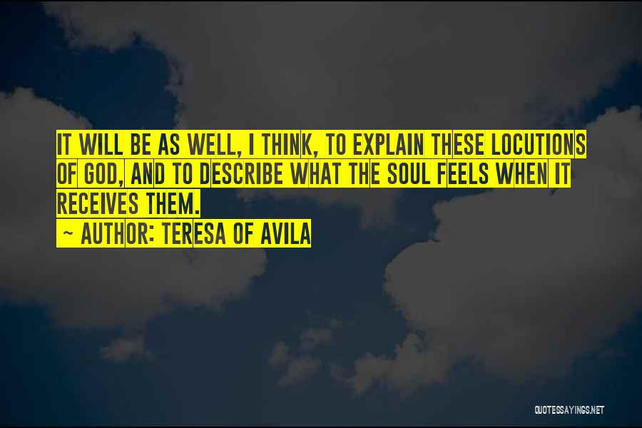 Teresa Of Avila Quotes: It Will Be As Well, I Think, To Explain These Locutions Of God, And To Describe What The Soul Feels