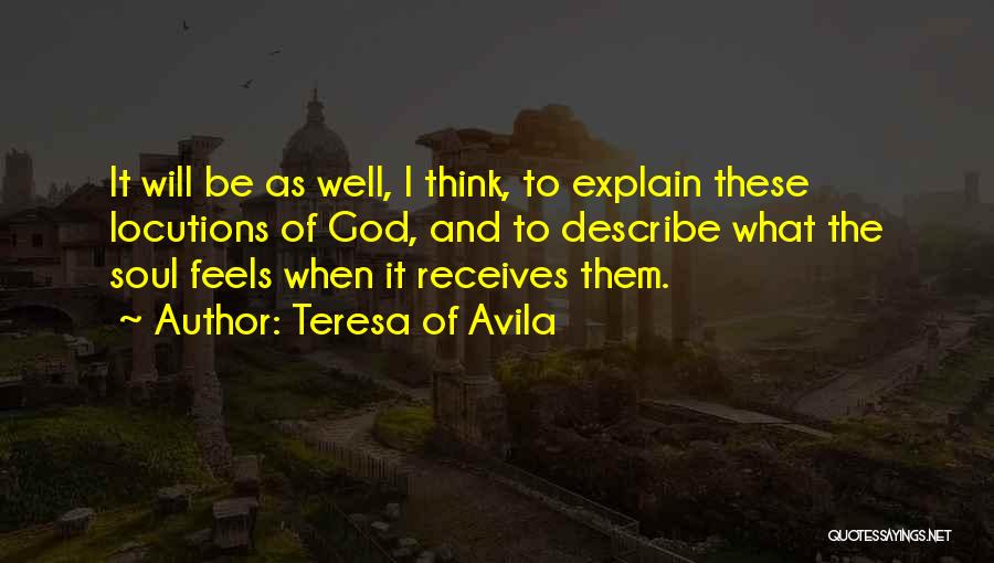 Teresa Of Avila Quotes: It Will Be As Well, I Think, To Explain These Locutions Of God, And To Describe What The Soul Feels