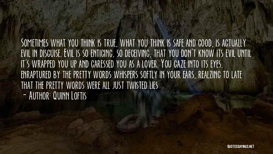 Quinn Loftis Quotes: Sometimes What You Think Is True, What You Think Is Safe And Good, Is Actually Evil In Disguise. Evil Is