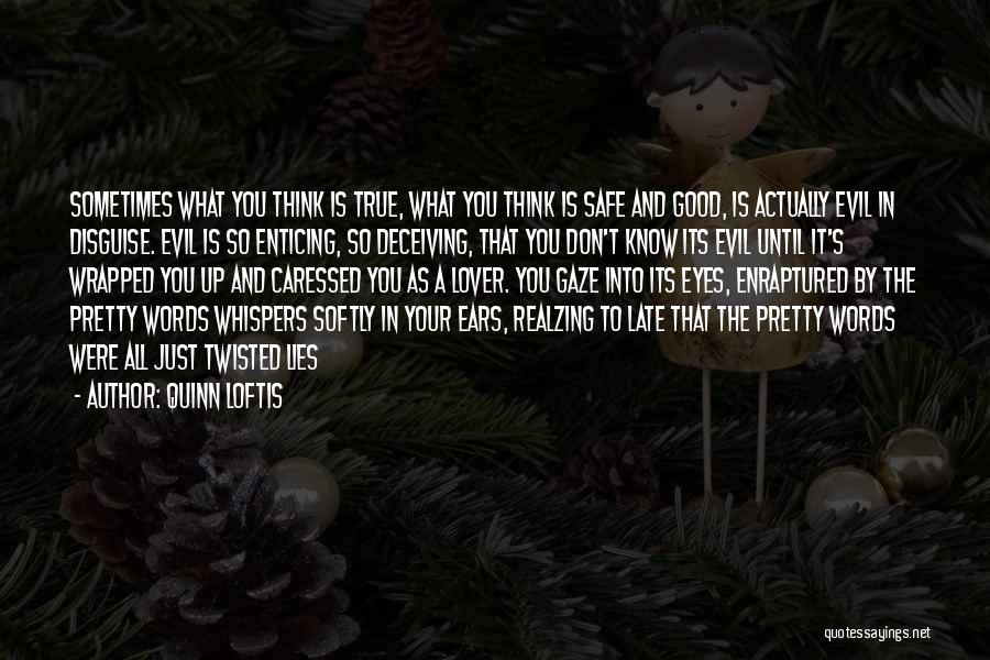 Quinn Loftis Quotes: Sometimes What You Think Is True, What You Think Is Safe And Good, Is Actually Evil In Disguise. Evil Is